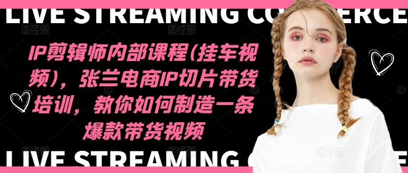 IP剪辑师内部课程(挂车视频)（更新09月），张兰电商IP切片带货培训，教你如何制造一条爆款带货视频-吾藏分享