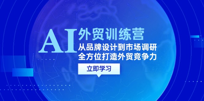 （12553期）AI+外贸训练营：从品牌设计到市场调研，全方位打造外贸竞争力-吾藏分享