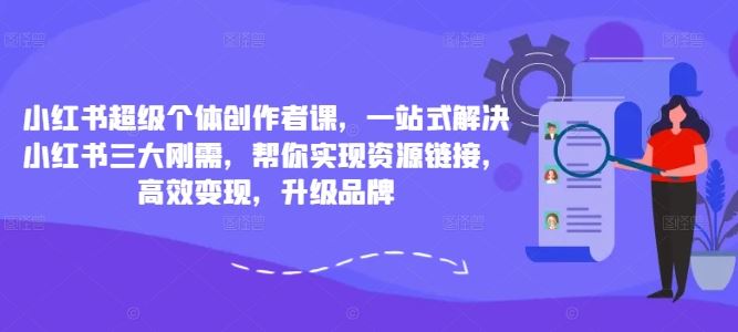 小红书超级个体创作者课，一站式解决小红书三大刚需，帮你实现资源链接，高效变现，升级品牌-吾藏分享