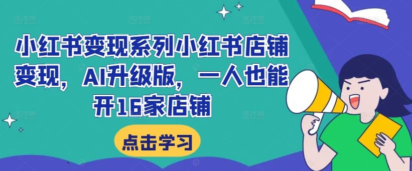 小红书变现系列小红书店铺变现，AI升级版，一人也能开16家店铺-吾藏分享