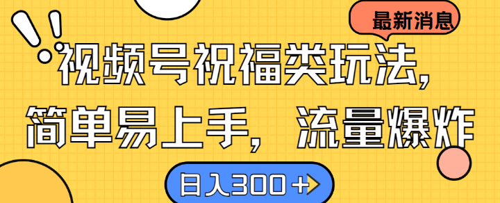 视频号祝福类玩法， 简单易上手，流量爆炸, 日入300+【揭秘】-吾藏分享