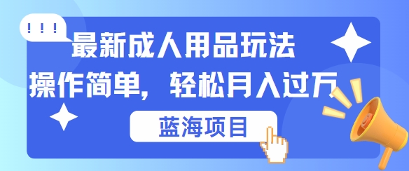 最新成人用品项目玩法，操作简单，动动手，轻松日入几张【揭秘】-吾藏分享