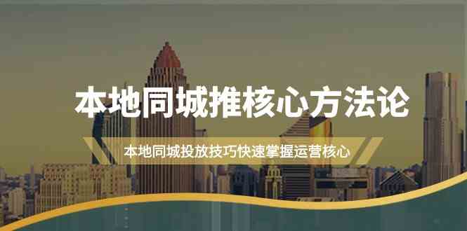 本地同城推核心方法论，本地同城投放技巧快速掌握运营核心(19节课)-吾藏分享