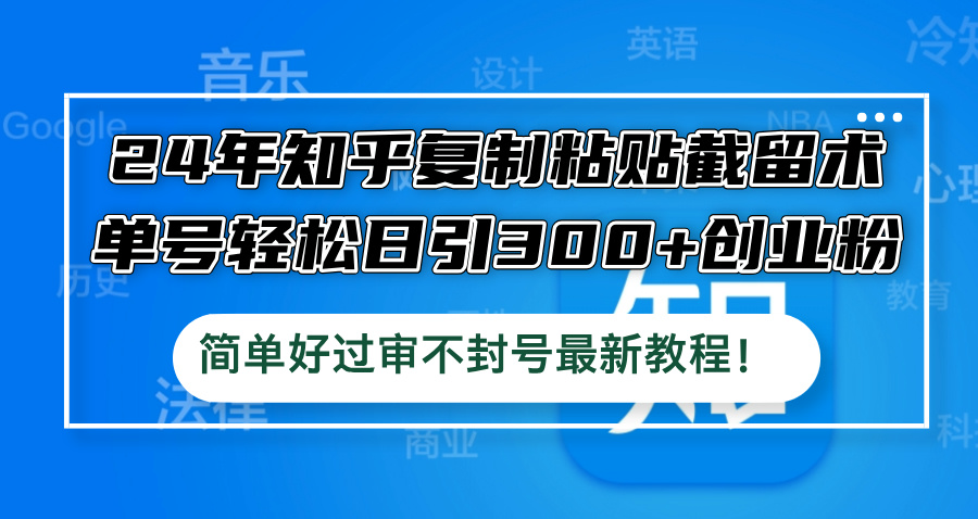 24年知乎复制粘贴截留术,单号轻松日引300+创业粉,简单好过审不封号最…-吾藏分享