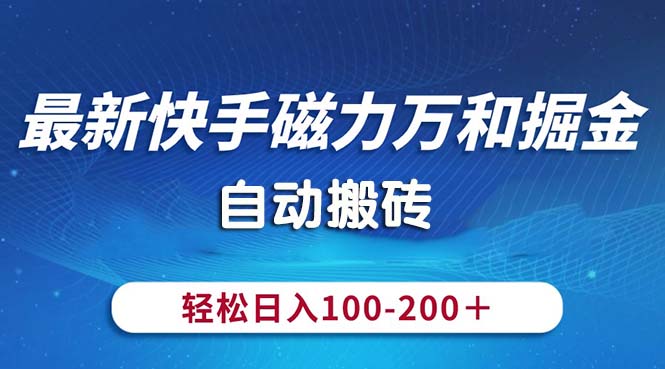 （10956期）最新快手磁力万和掘金，自动搬砖，轻松日入100-200，操作简单-吾藏分享