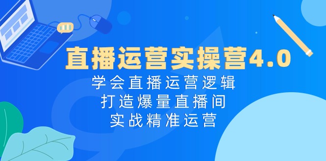 （10950期）直播运营实操营4.0：学会直播运营逻辑，打造爆量直播间，实战精准运营-吾藏分享