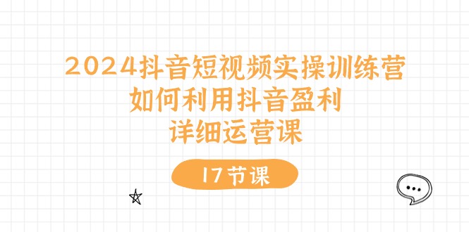 （10948期）2024抖音短视频实操训练营：如何利用抖音盈利，详细运营课（17节视频课）-吾藏分享