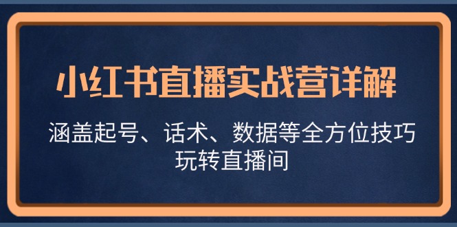 小红书直播实战营详解，涵盖起号、话术、数据等全方位技巧，玩转直播间-吾藏分享