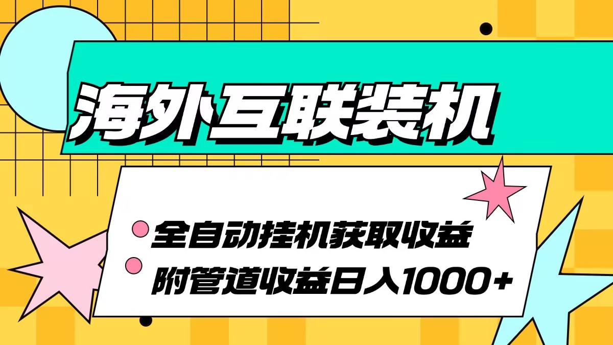 （13032期）海外互联装机全自动运行获取收益、附带管道收益轻松日入1000+-吾藏分享