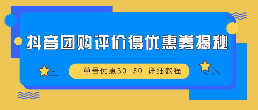 抖音团购评价得优惠券揭秘 单号优惠30-50 详细教程-吾藏分享