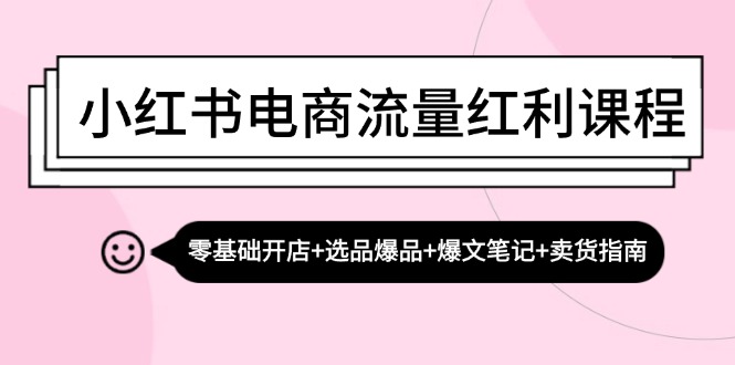 小红书电商流量红利课程：零基础开店+选品爆品+爆文笔记+卖货指南-吾藏分享