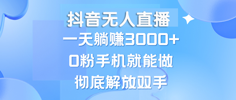 （13038期）抖音无人直播，一天躺赚3000+，0粉手机就能做，新手小白均可操作-吾藏分享