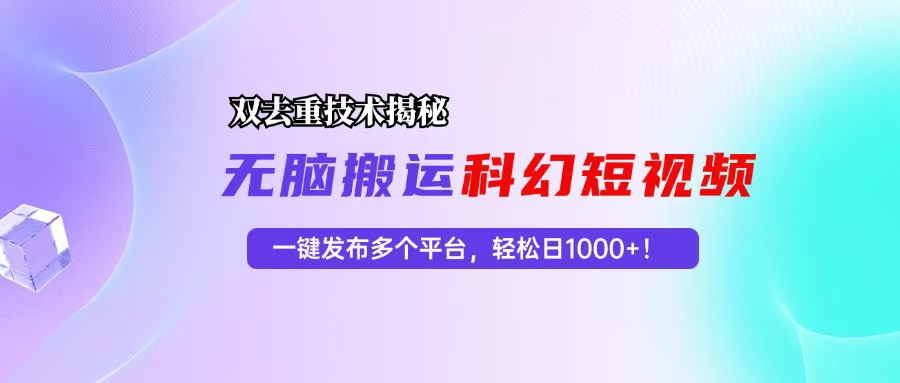 （13048期）科幻短视频双重去重技术揭秘，一键发布多个平台，轻松日入1000+！-吾藏分享