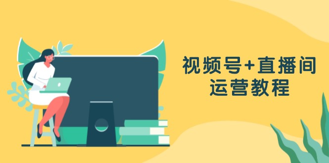 （13061期）视频号+直播间运营教程：作品创作、直播设置与数据分析一网打尽-吾藏分享