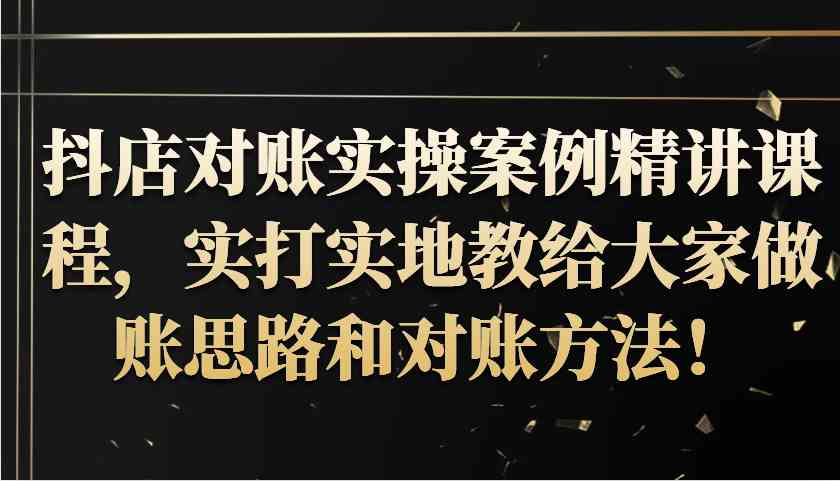 抖店对账实操案例精讲课程，实打实地教给大家做账思路和对账方法！-吾藏分享
