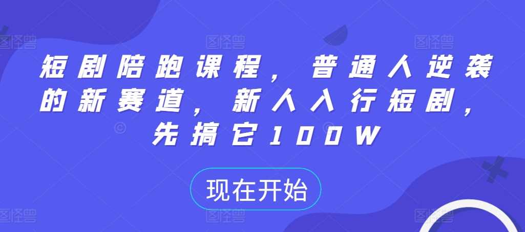 短剧陪跑课程，普通人逆袭的新赛道，新人入行短剧，先搞它100W-吾藏分享