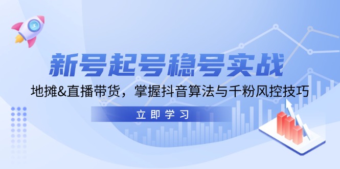 （13071期）新号起号稳号实战：地摊&直播带货，掌握抖音算法与千粉风控技巧-吾藏分享