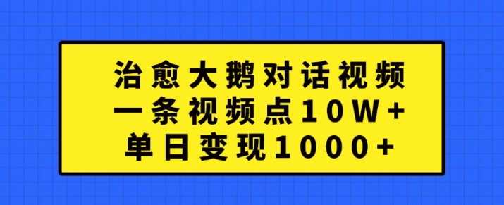 治愈大鹅对话视频,一条视频点赞 10W+,单日变现1k+【揭秘】-吾藏分享
