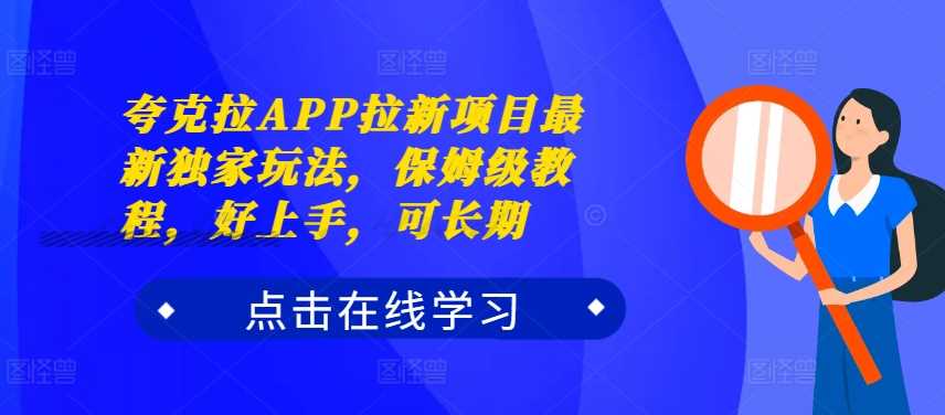 夸克拉APP拉新项目最新独家玩法，保姆级教程，好上手，可长期-吾藏分享