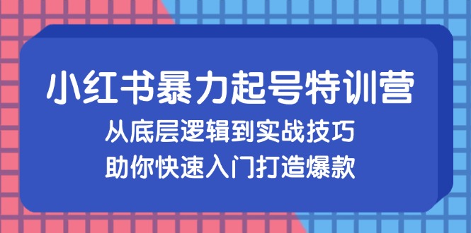 （13003期）小红书暴力起号训练营，从底层逻辑到实战技巧，助你快速入门打造爆款-吾藏分享