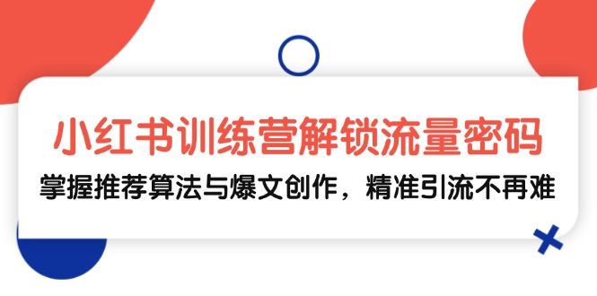 （13016期）小红书训练营解锁流量密码，掌握推荐算法与爆文创作，精准引流不再难-吾藏分享