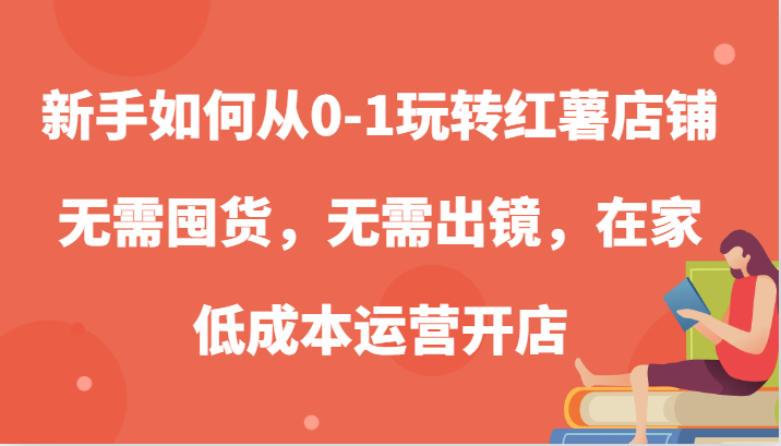 新手如何从0-1玩转红薯店铺，无需囤货，无需出镜，在家低成本运营开店-吾藏分享