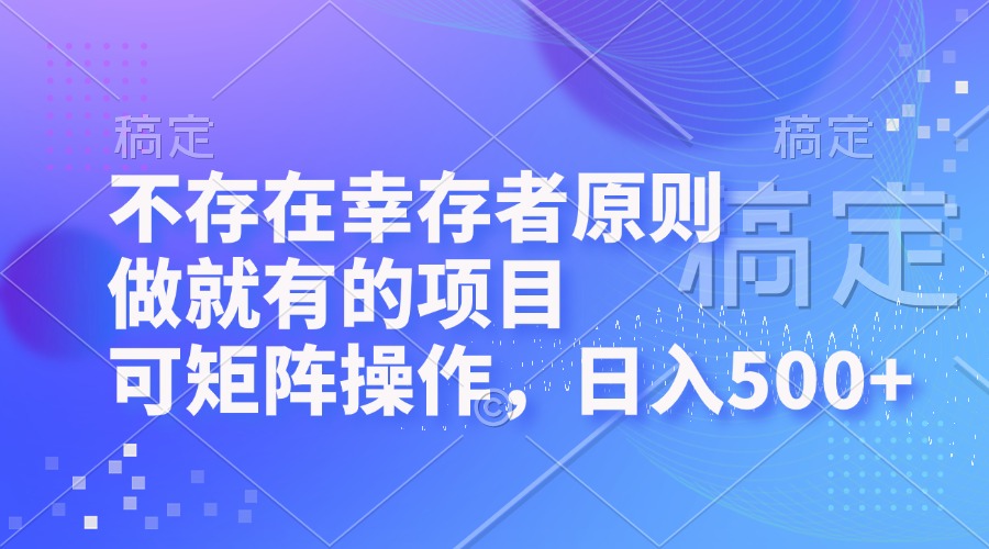 （12989期）不存在幸存者原则，做就有的项目，可矩阵操作，日入500+-吾藏分享