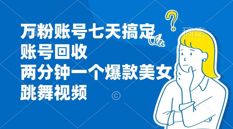 （13136期）万粉账号七天搞定，账号回收，两分钟一个爆款美女跳舞视频-吾藏分享