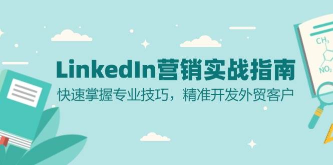 （13147期）LinkedIn 营销实战指南：快速掌握专业技巧，精准开发外贸客户-吾藏分享