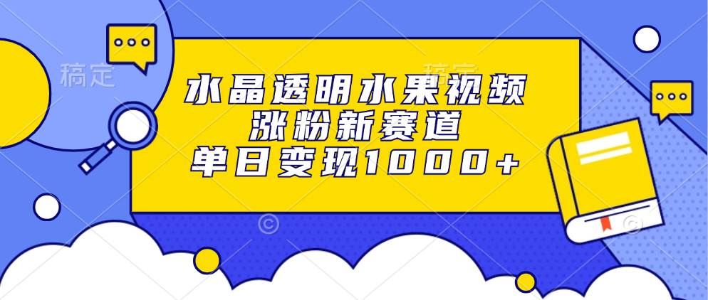 （13163期）水晶透明水果视频，涨粉新赛道，单日变现1000+-吾藏分享