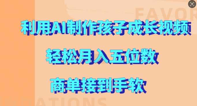 利用AI制作孩子成长视频，轻松月入五位数，商单接到手软【揭秘】-吾藏分享