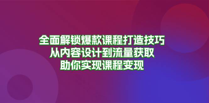 （13176期）全面解锁爆款课程打造技巧，从内容设计到流量获取，助你实现课程变现-吾藏分享