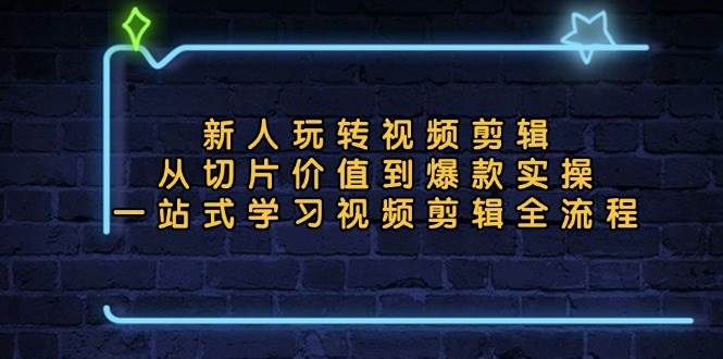 （13178期）新人玩转视频剪辑：从切片价值到爆款实操，一站式学习视频剪辑全流程-吾藏分享