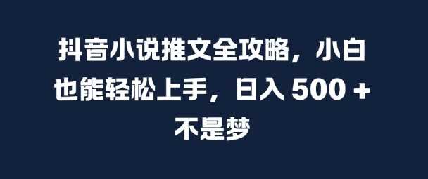 抖音小说推文全攻略，小白也能轻松上手，日入 5张+ 不是梦【揭秘】-吾藏分享