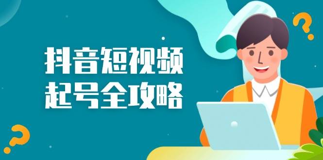 （13230期）抖音短视频起号全攻略：从算法原理到运营技巧，掌握起号流程与底层逻辑-吾藏分享