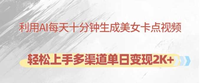 利用AI每天十分钟制作美女卡点视频，轻松上手多渠道单日变现2K+-吾藏分享