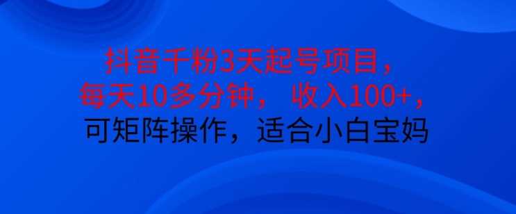 抖音干粉3天起号项目，每天10多分钟，收入100+，可矩阵操作，适合小白宝妈-吾藏分享