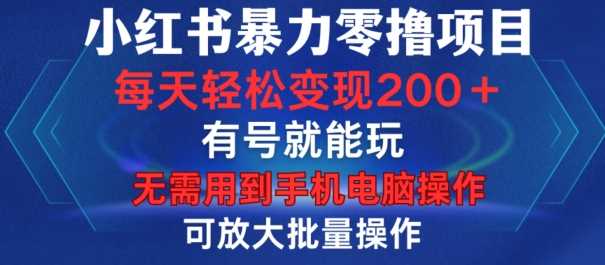 小红书暴力零撸项目，有号就能玩，单号每天变现1到15元，可放大批量操作，无需手机电脑操作【揭秘】-吾藏分享