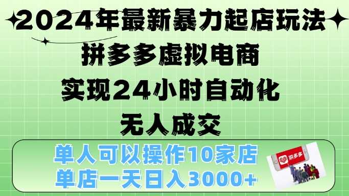2024年最新暴力起店玩法，拼多多虚拟电商4.0，24小时实现自动化无人成交，单店月入3000+【揭秘】-吾藏分享