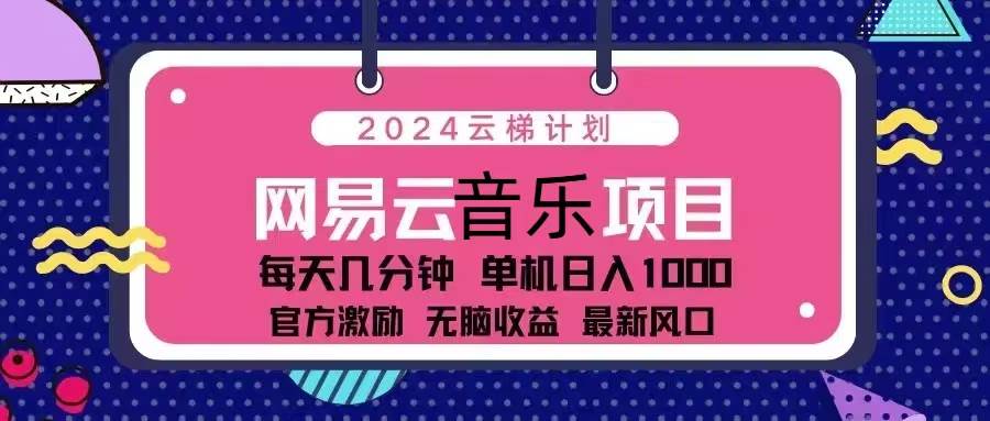 （13263期）2024云梯计划 网易云音乐项目：每天几分钟 单机日入1000 官方激励 无脑…-吾藏分享