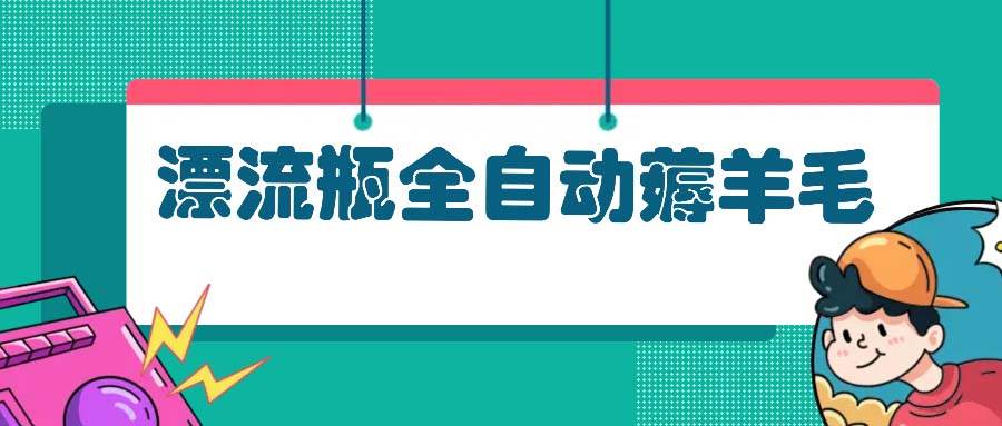（13270期）漂流瓶全自动薅羊毛-吾藏分享