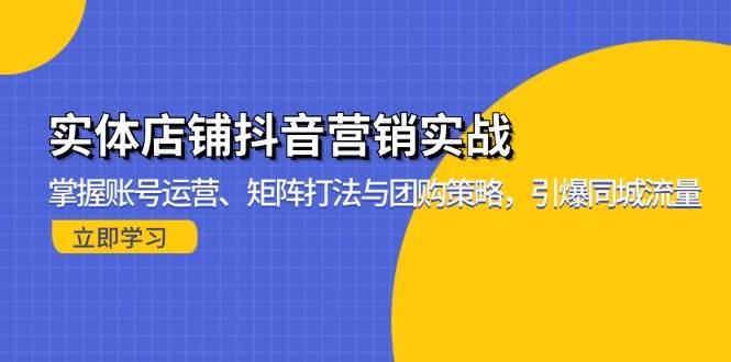 （13288期）实体店铺抖音营销实战：掌握账号运营、矩阵打法与团购策略，引爆同城流量-吾藏分享