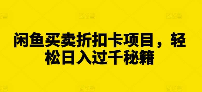 闲鱼买卖折扣卡项目，轻松日入过千秘籍【揭秘】-吾藏分享