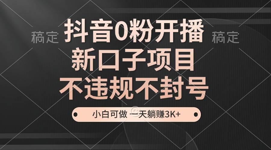 （13301期）抖音0粉开播，新口子项目，不违规不封号，小白可做，一天躺赚3K+-吾藏分享