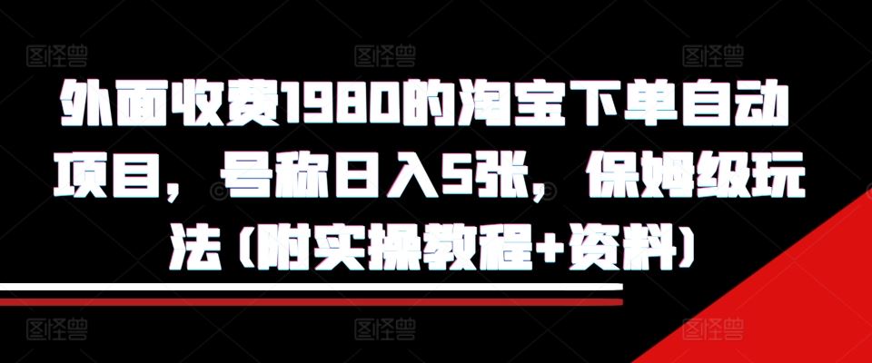 外面收费1980的淘宝下单自动项目，号称日入5张，保姆级玩法(附实操教程+资料)【揭秘】-吾藏分享