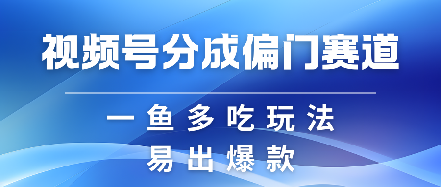 视频号创作者分成计划偏门类目，容易爆流，实拍内容简单易做-吾藏分享
