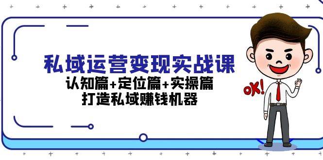 （13387期）私域运营变现实战课：认知篇+定位篇+实操篇，打造私域赚钱机器-吾藏分享