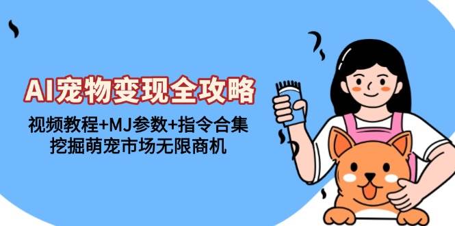 （13395期）AI宠物变现全攻略：视频教程+MJ参数+指令合集，挖掘萌宠市场无限商机-吾藏分享