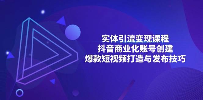 （13428期）实体引流变现课程；抖音商业化账号创建；爆款短视频打造与发布技巧-吾藏分享