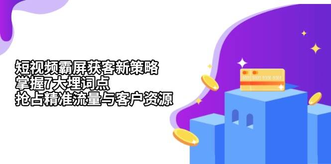 （13429期）短视频霸屏获客新策略：掌握7大埋词点，抢占精准流量与客户资源-吾藏分享